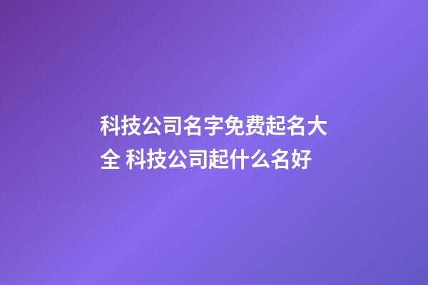 科技公司名字免费起名大全 科技公司起什么名好-第1张-公司起名-玄机派